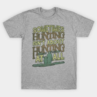 Sometimes Hunting Isn't About Hunting At All T-Shirt